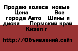Продаю колеса, новые  › Цена ­ 16.000. - Все города Авто » Шины и диски   . Пермский край,Кизел г.